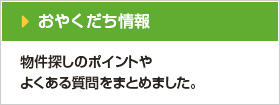 お役立ち情報 物件探しのポイントやよくある質問をまとめました。